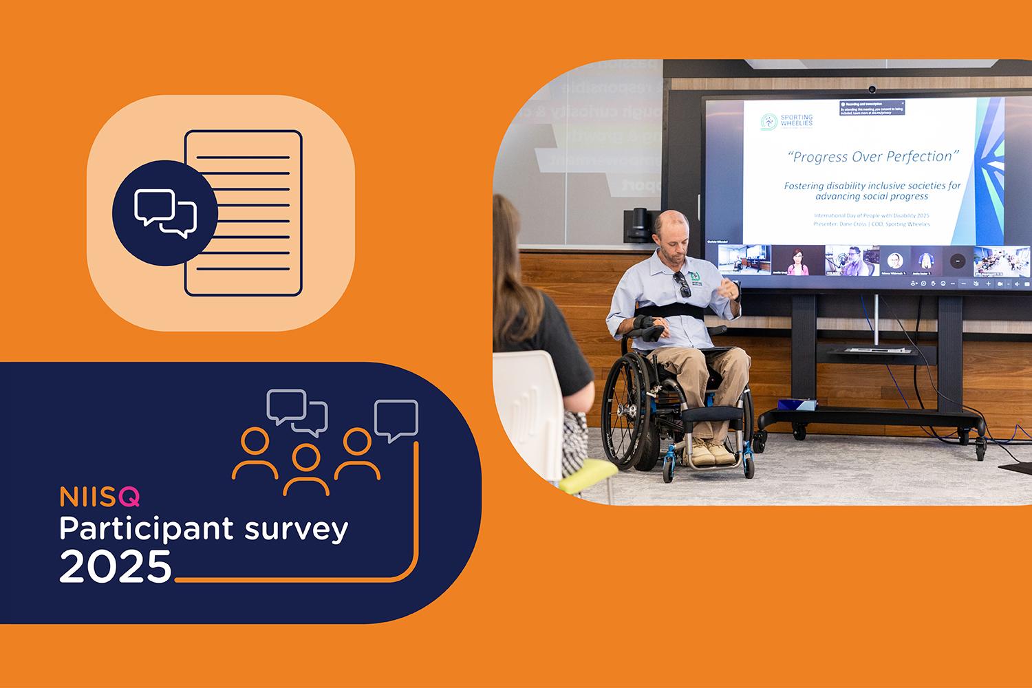 Three images with rounded edges on an orange background. Images include: A navy blue icon of a lined-paper with feedback boxes, an image of a man in a wheelchair presenting to an audience with a slide projected titled “Progress over Perfection”, and a navy blue background with orange icons of people an white text that reads “NIISQ Participant survey 2025”